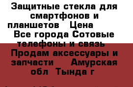 Защитные стекла для смартфонов и планшетов › Цена ­ 100 - Все города Сотовые телефоны и связь » Продам аксессуары и запчасти   . Амурская обл.,Тында г.